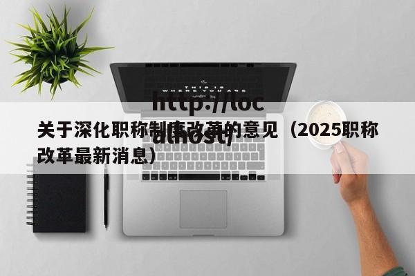 关于深化职称制度改革的意见（2025职称改革最新消息）